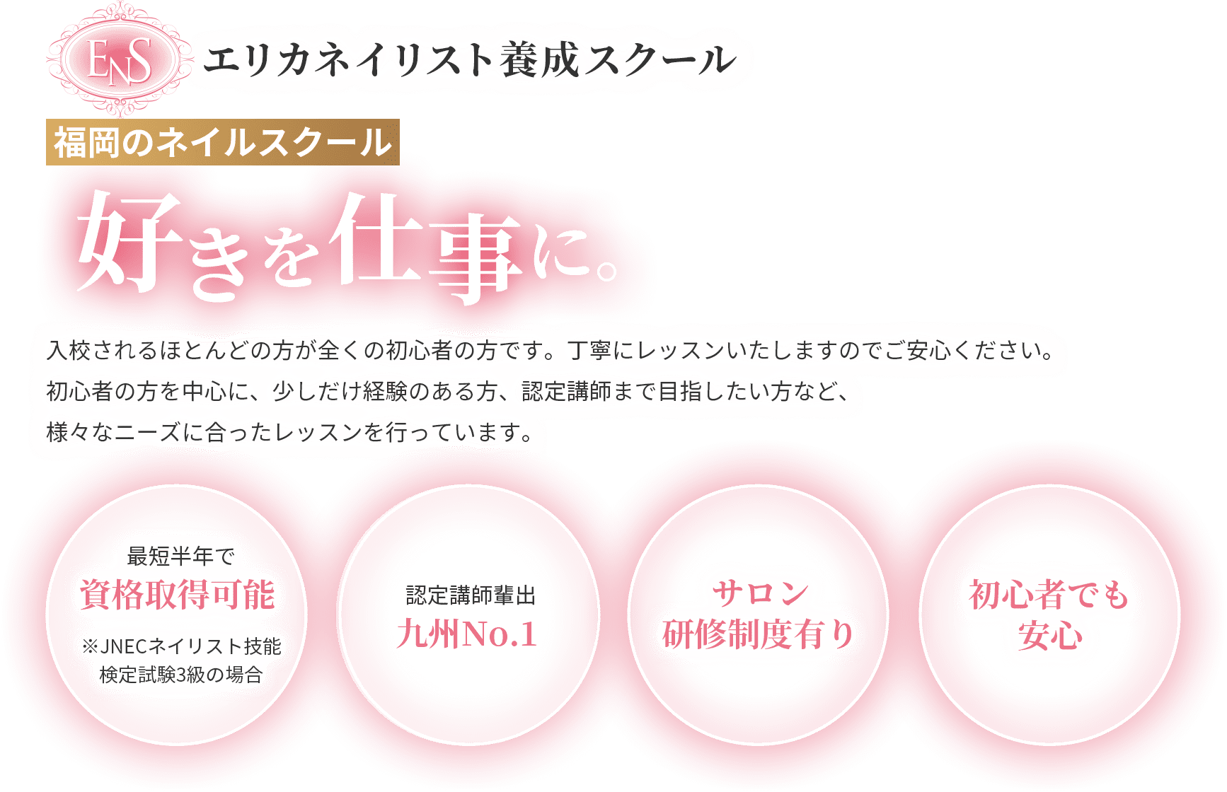 福岡のネイルスクール　好きを仕事に。　初心者の方を中心に、少しだけ経験のある方、認定講師まで目指したい方など、様々なニーズに合ったレッスンをしています。